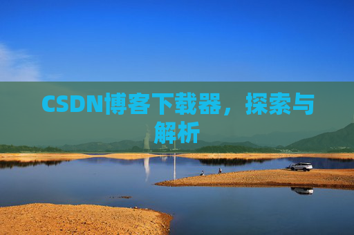 CSDN博客下载器，探索与解析